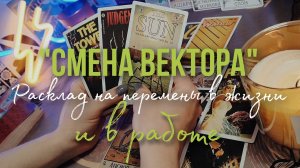 СМЕНА ВЕКТОРА. Расклад на перемены в ЖИЗНИ (И В РАБОТЕ)