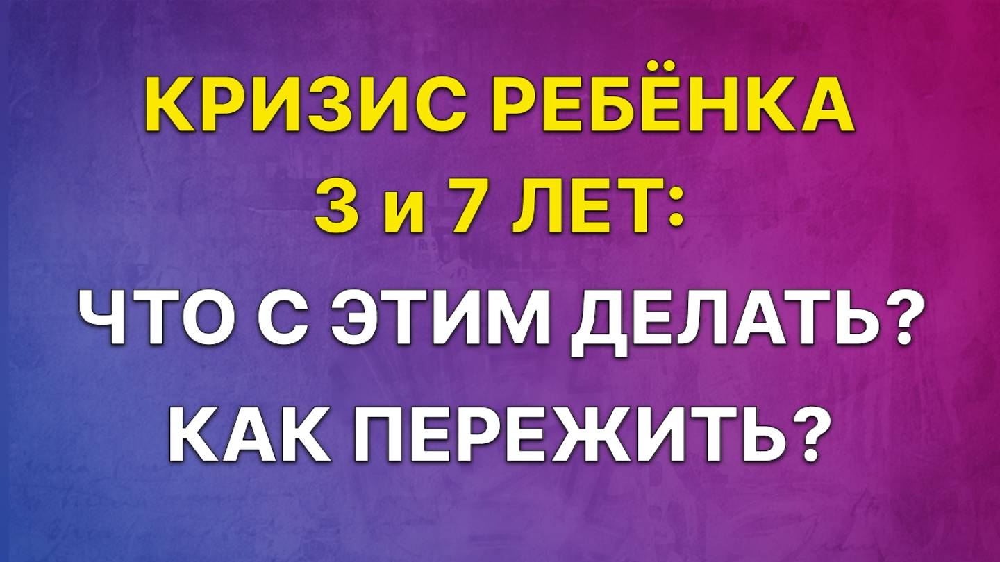 Кризис ребенка 3 и 7 лет. Что с этим делать? Как пережить?