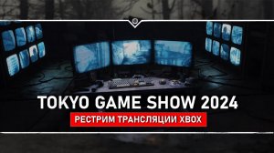 Tokyo Game Show 2024  Рестрим трансляции от XBOX