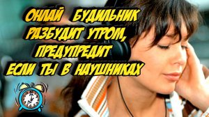 Онлай будильник разбудит утром,предупредит когда ты в наушниках.