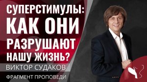 Виктор Судаков | Суперстимулы: как они разрушают нашу жизнь? | Фрагмент проповеди