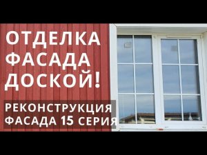 Отделка фасада обрезной доской. Реконструкция и реновация каркасного дома - 15 серия