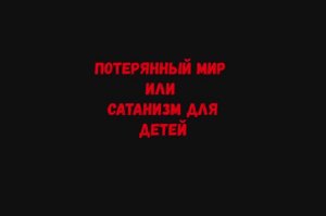 Потерянный мир или сатанизм для детей.