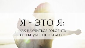 Я - ЭТО Я: КАК ГОВОРИТЬ О СЕБЕ УВЕРЕННО И ЛЕГКО