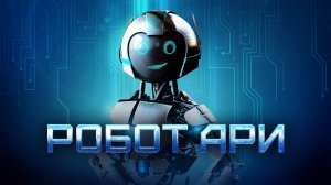 Робот Ари - The Adventure of A.R.I.: My Robot Friend