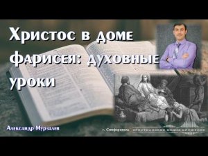 Христос в доме фарисея: духовные уроки | Проповедь | А. Мурзалёв