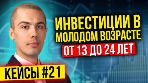 Инвестиции в молодом возрасте от 13 до 24 - Разбор инвест кейсов #21