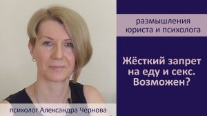 Жесткий запрет на еду и секс. Возможен? Размышляет юрист и психолог Александра Чернова.