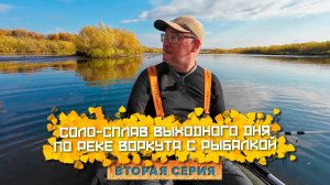 Соло-сплав по реке Воркута. 2 серия