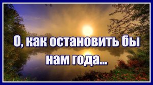 "О, как остановить бы нам года..." Красивая христианская песня. Для души. Послушайте!