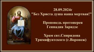28.09.2024г "Без Христа душа наша мертвая" Проповедь протоиерея Геннадия Заридзе