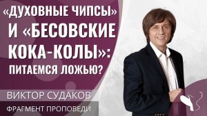 Виктор Судаков | «Духовные чипсы» и «бесовские кока-колы»: питаемся ложью? | Фрагмент проповеди