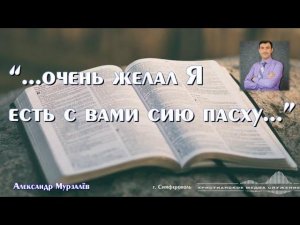 "...Очень желал Я есть с вами сию пасху..." | Проповедь | А. Мурзалёв