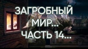 ЗАГРОБНЫЙ МИР...ЧАСТЬ 14...