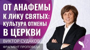 Виктор Судаков | От анафемы к лику святых: культура отмены в церкви | Фрагмент проповеди