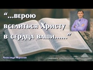 "...Верою вселиться Христу в сердца ваши..." | Проповедь | Александр Мурзалёв