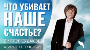 Виктор Судаков | Что убивает наше счастье? | Фрагмент проповеди