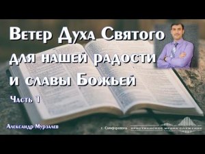 Ветер Духа Святого для нашей радости и славы Божьей. Часть 1 | Проповедь | А. Мурзалёв