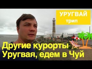 Уругвай жизнь. Другие курорты Уругвая. Едем в Чуй.