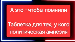 А это таблетка для тех, у кого политическая амнезия