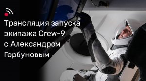 Трансляция запуска экипажа Crew-9 с Александром Горбуновым