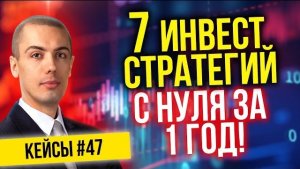 7 инвест стратегий с нуля за 1 год! - Разбор реальных кейсов #47