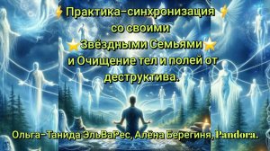 Практика синхронизация со Звёздными семьями и Очищение тел и полей от деструктива 27.09.24