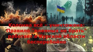 Колонна всё – уничтожена: Правило "пленных не брать" работает в Курской области бесперебойно