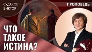 Виктор Судаков | Что такое истина? | Проповедь