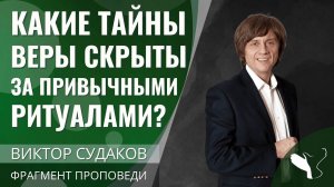 Виктор Судаков | Какие тайны веры скрыты за привычными ритуалами? | Фрагмент проповеди