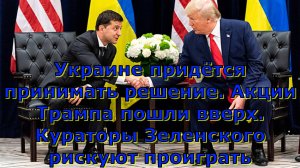 Украине придётся принимать решение. Акции Трампа пошли вверх. Кураторы Зеленского рискуют проиграть