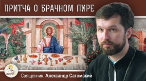 ПРИТЧА О БРАЧНОМ ПИРЕ (Мф. 22:1-14). Священник Александр Сатомский. Воскресное Евангелие