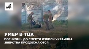 Умер в ТЦК. Военкомы до смерти избили украинца. Зверства продолжаются