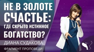 Диана Судакова | Не в золоте счастье: где скрыто истинное богатство? | Фрагмент проповеди