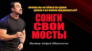 Почему мы остаёмся на одном уровне и не можем продвинуться? Сожги свои мосты.Пастор Андрей Шаповалов