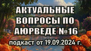 АКТУАЛЬНЫЕ ВОПРОСЫ ПО АЮРВЕДЕ | Выпуск №16 от 19.09.2024 г.