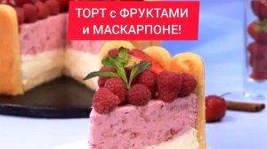 Хит прошедшего лета!  ТОРТ с  ФРУКТАМИ и МАСКАРПОНЕ