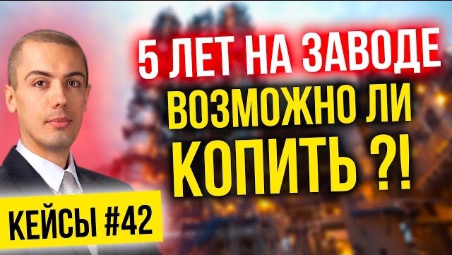 5 лет на заводе - возможно ли копить? Разбор реальных кейсов #42