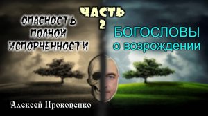 02 - Опасность полной испорченности. Часть-2 ｜ Богословы о возрождении ｜ Алексей Прокопенко