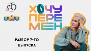 Разбор/анализ 7-го выпуска «хочу перемен»