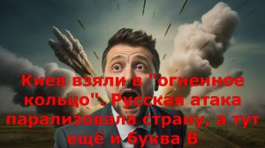 Киев взяли в "огненное кольцо". Русская атака парализовала страну, а тут ещё и буква В