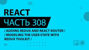 React - 308 - Adding Redux and React Router - Modeling the User State With Redux Toolkit