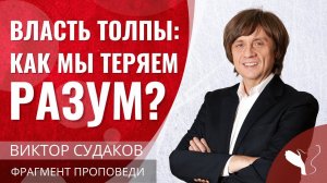 Виктор Судаков | Власть толпы: Как мы теряем разум? | Фрагмент проповеди