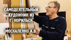 Самодеятельный художник из Норильска / Москаленко А.В. / Жизнь в русской Арктике