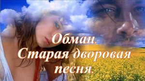 Обман. Старая дворовая песня.