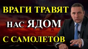 ВРАГИ ТРАВЯТ НАС ЯДОМ С САМОЛЕТОВ