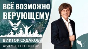 Виктор Судаков | Верующему всё возможно | Фрагмент проповеди