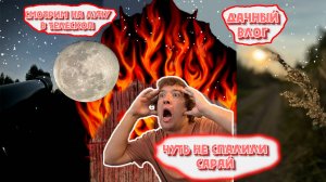 УЕХАЛИ НА ДАЧУ.ЧУТЬ НЕ СПАЛИЛИ САРАЙ.ЗАКУПКА ПРОДУКТОВ.ОГРОМНАЯ ЛУНА.