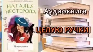Аудиокнига. Целую ручки. Наталья Нестерова.