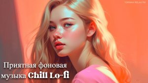 Приятная фоновая музыка Chill Lo-fi MIX _ Спокойная музыка _ Релакс музыка _ Музыкальный сборник